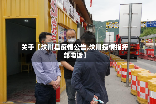 关于【汶川县疫情公告,汶川疫情指挥部电话】