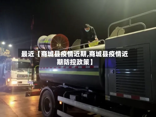 最近【商城县疫情近期,商城县疫情近期防控政策】-第2张图片