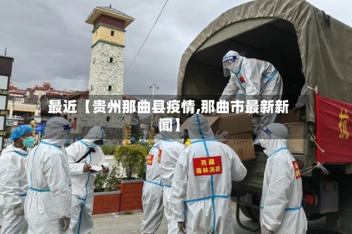 最近【贵州那曲县疫情,那曲市最新新闻】