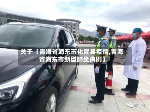 关于【青海省海东市化隆县疫情,青海省海东市新型肺炎病例】-第2张图片