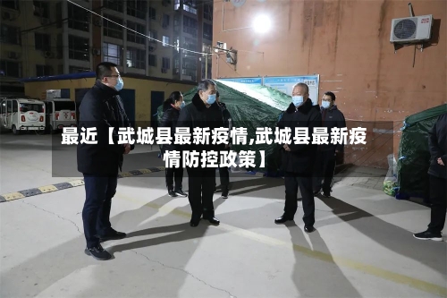最近【武城县最新疫情,武城县最新疫情防控政策】