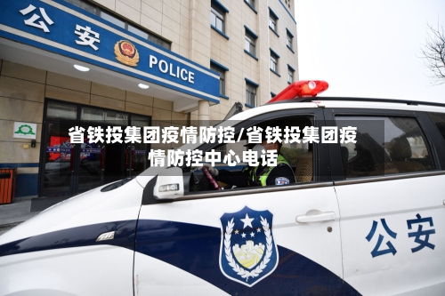 省铁投集团疫情防控/省铁投集团疫情防控中心电话
