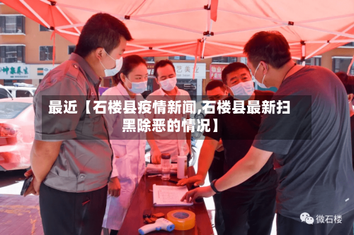 最近【石楼县疫情新闻,石楼县最新扫黑除恶的情况】-第3张图片