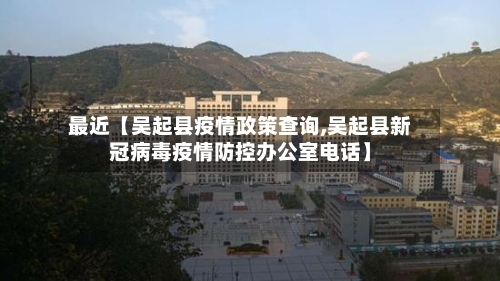 最近【吴起县疫情政策查询,吴起县新冠病毒疫情防控办公室电话】-第2张图片