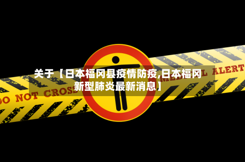 关于【日本福冈县疫情防疫,日本福冈新型肺炎最新消息】-第2张图片