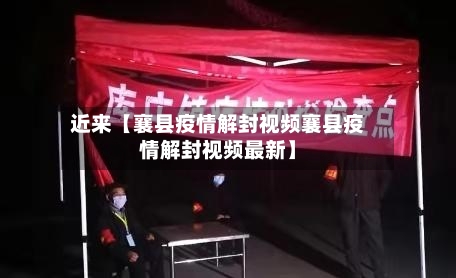 近来【襄县疫情解封视频襄县疫情解封视频最新】-第3张图片