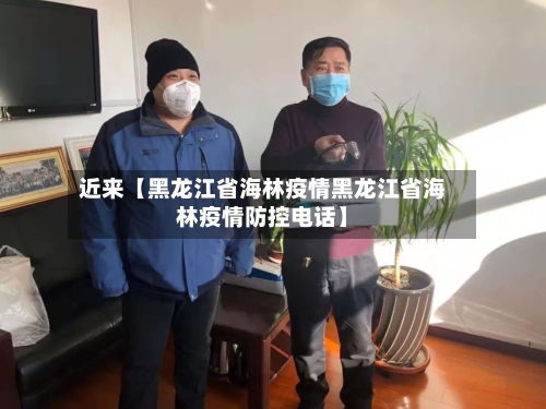 近来【黑龙江省海林疫情黑龙江省海林疫情防控电话】-第2张图片