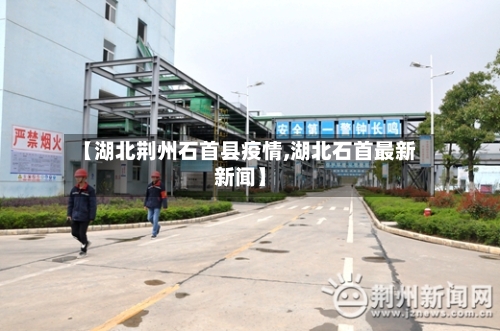 【湖北荆州石首县疫情,湖北石首最新新闻】