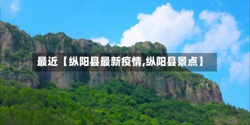 最近【纵阳县最新疫情,纵阳县景点】
