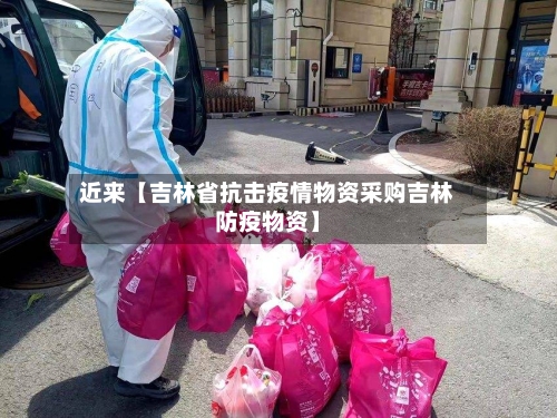 近来【吉林省抗击疫情物资采购吉林防疫物资】