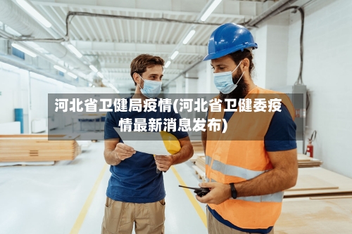河北省卫健局疫情(河北省卫健委疫情最新消息发布)