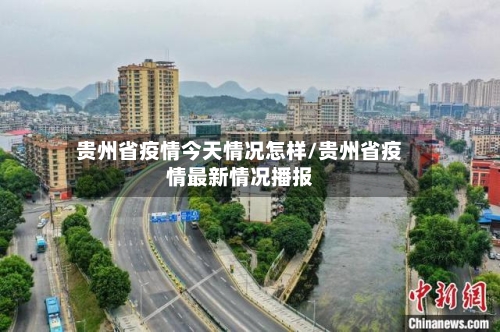 贵州省疫情今天情况怎样/贵州省疫情最新情况播报
