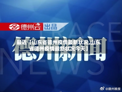 最近【山东省德州疫情最新状况,山东省德州疫情最新状况今天】