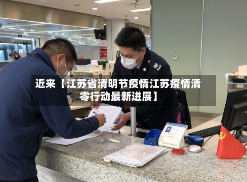 近来【江苏省清明节疫情江苏疫情清零行动最新进展】