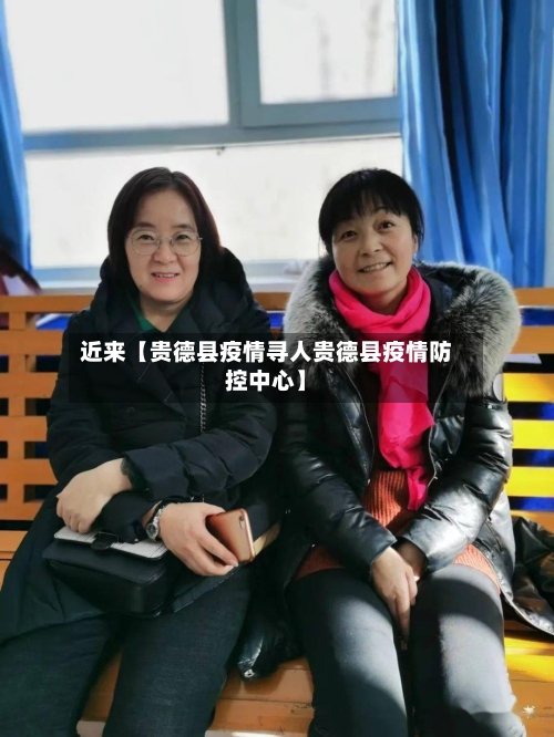 近来【贵德县疫情寻人贵德县疫情防控中心】-第3张图片