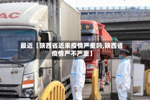 最近【陕西省近来疫情严重吗,陕西省疫情严不严重】-第2张图片