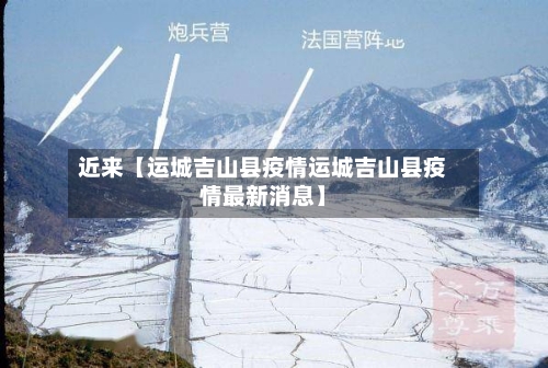 近来【运城吉山县疫情运城吉山县疫情最新消息】