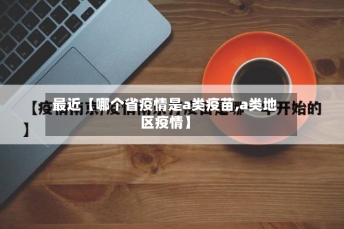 最近【哪个省疫情是a类疫苗,a类地区疫情】-第2张图片
