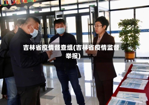 吉林省疫情督查组(吉林省疫情监督举报)-第3张图片