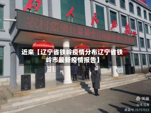 近来【辽宁省铁岭疫情分布辽宁省铁岭市最新疫情报告】