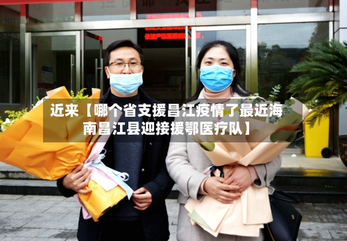 近来【哪个省支援昌江疫情了最近海南昌江县迎接援鄂医疗队】-第2张图片