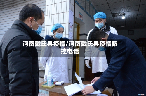 河南戴氏县疫情/河南戴氏县疫情防控电话-第3张图片