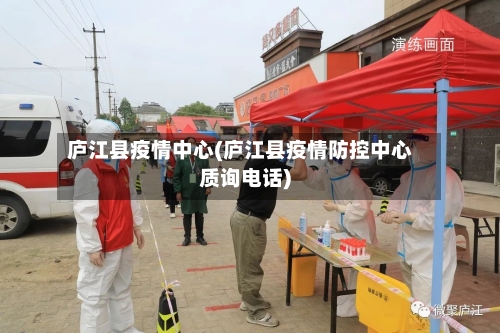 庐江县疫情中心(庐江县疫情防控中心质询电话)-第2张图片