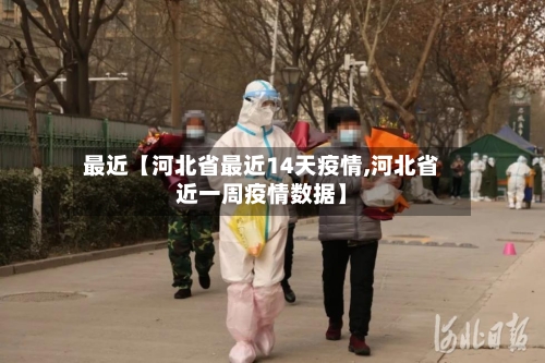 最近【河北省最近14天疫情,河北省近一周疫情数据】