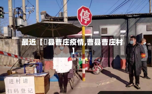 最近【漷县曹庄疫情,曹县曹庄村】