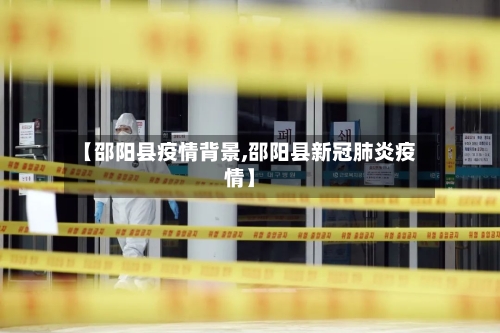 【邵阳县疫情背景,邵阳县新冠肺炎疫情】-第2张图片