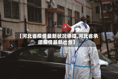 【河北省疫情最新状况承德,河北省承德疫情最新出台】