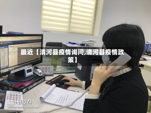 最近【清河县疫情询问,清河县疫情政策】