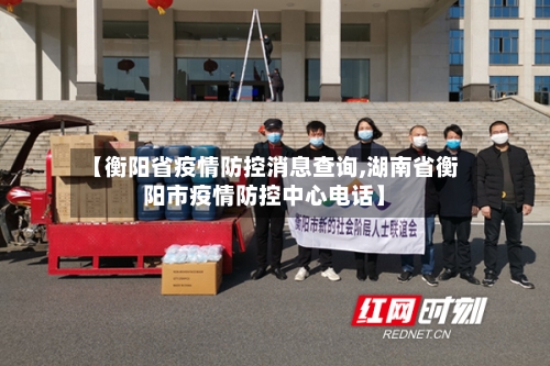 【衡阳省疫情防控消息查询,湖南省衡阳市疫情防控中心电话】-第2张图片