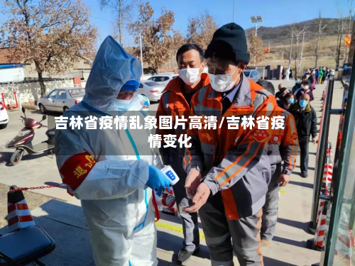 吉林省疫情乱象图片高清/吉林省疫情变化-第2张图片