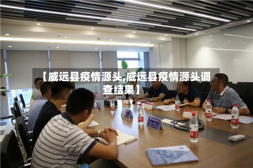 【威远县疫情源头,威远县疫情源头调查结果】-第3张图片