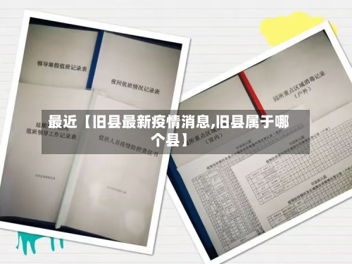 最近【旧县最新疫情消息,旧县属于哪个县】