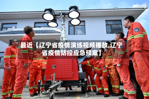 最近【辽宁省疫情演练视频播放,辽宁省疫情防控应急预案】