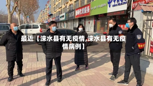 最近【涞水县有无疫情,涞水县有无疫情病例】