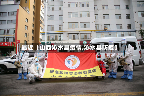 最近【山西沁水县疫情,沁水县防疫】