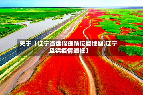 关于【辽宁省盘锦疫情位置地图,辽宁盘锦疫情通报】