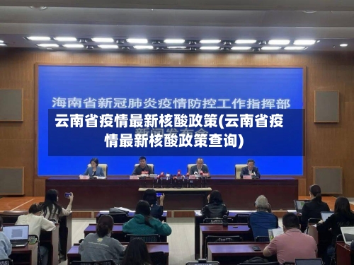 云南省疫情最新核酸政策(云南省疫情最新核酸政策查询)