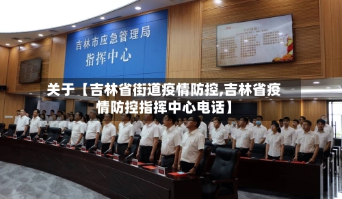 关于【吉林省街道疫情防控,吉林省疫情防控指挥中心电话】