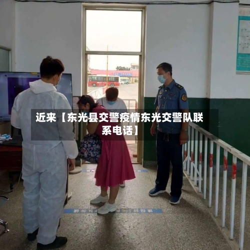 近来【东光县交警疫情东光交警队联系电话】