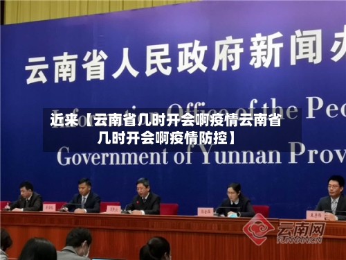 近来【云南省几时开会啊疫情云南省几时开会啊疫情防控】