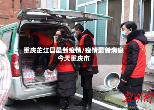 重庆芷江县最新疫情/疫情最新消息今天重庆市-第2张图片