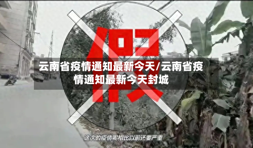 云南省疫情通知最新今天/云南省疫情通知最新今天封城