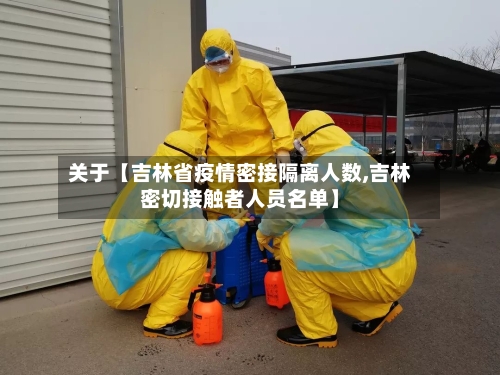 关于【吉林省疫情密接隔离人数,吉林密切接触者人员名单】
