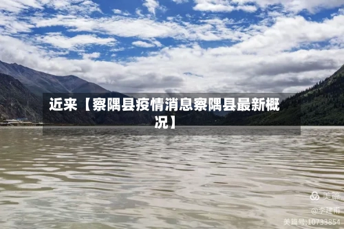 近来【察隅县疫情消息察隅县最新概况】