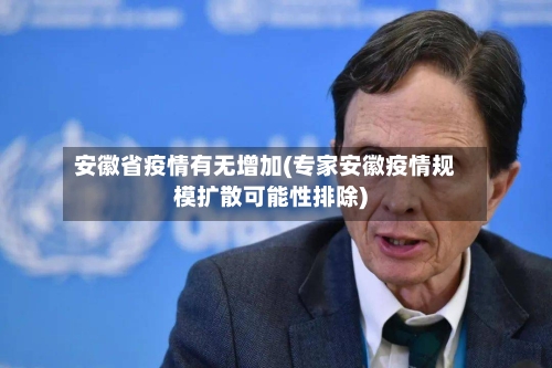 安徽省疫情有无增加(专家安徽疫情规模扩散可能性排除)