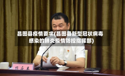 昌图县疫情要求(昌图县新型冠状病毒感染的肺炎疫情防控指挥部)-第2张图片